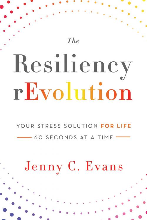 Cover of the book The Resiliency rEvolution: Your Stress Solution for Life, 60 Seconds at a Time by Jenny C. Evans, Jenny C. Evans