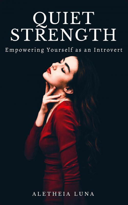 Cover of the book Quiet Strength: Embracing, Empowering and Honoring Yourself as an Introvert by Aletheia Luna, Aletheia Luna