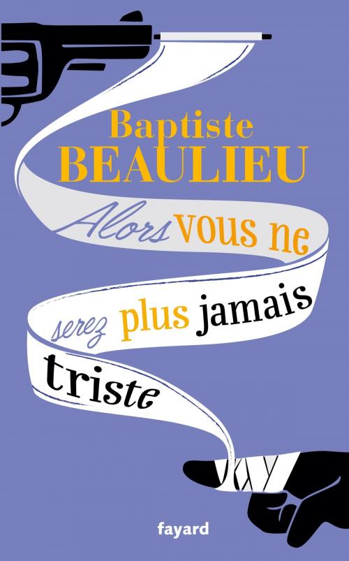 Cover of the book Alors vous ne serez plus jamais triste by Baptiste Beaulieu, Fayard