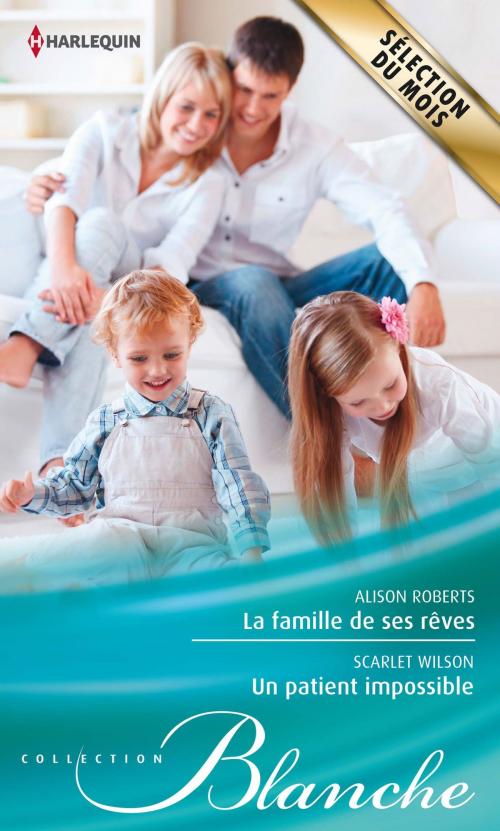 Cover of the book La famille de ses rêves - Un patient impossible by Alison Roberts, Scarlet Wilson, Harlequin
