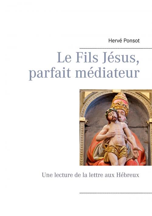 Cover of the book Le Fils Jésus, parfait médiateur by Hervé Ponsot, Books on Demand