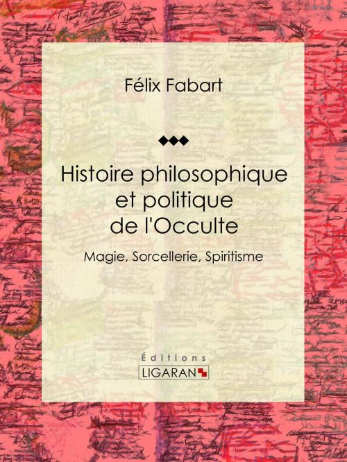 Cover of the book Histoire philosophique et politique de l'Occulte by Félix Fabart, Nicolas Camille Flammarion, Ligaran, Ligaran