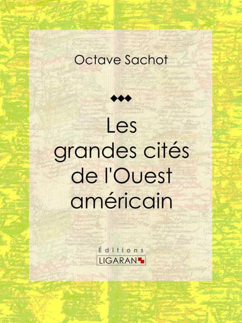 Cover of the book Les grandes cités de l'Ouest américain by Octave Sachot, Ligaran, Ligaran