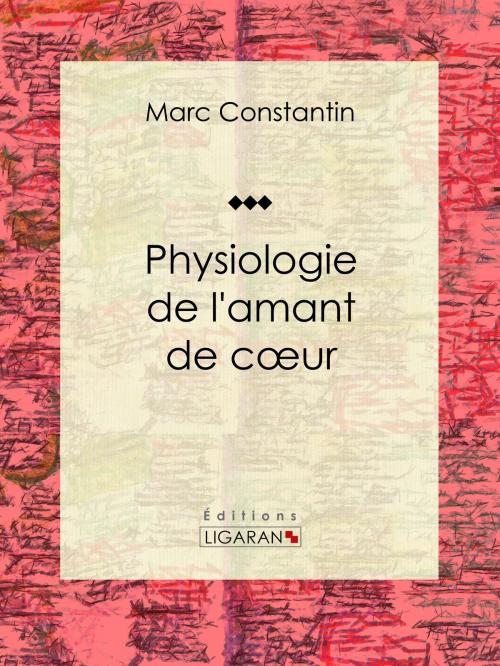 Cover of the book Physiologie de l'amant de cœur by Marc Constantin, Ligaran, Ligaran