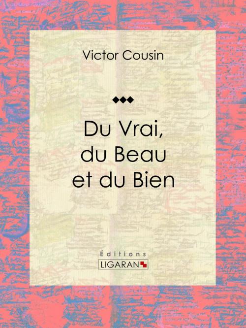 Cover of the book Du Vrai, du Beau et du Bien by Victor Cousin, Ligaran, Ligaran
