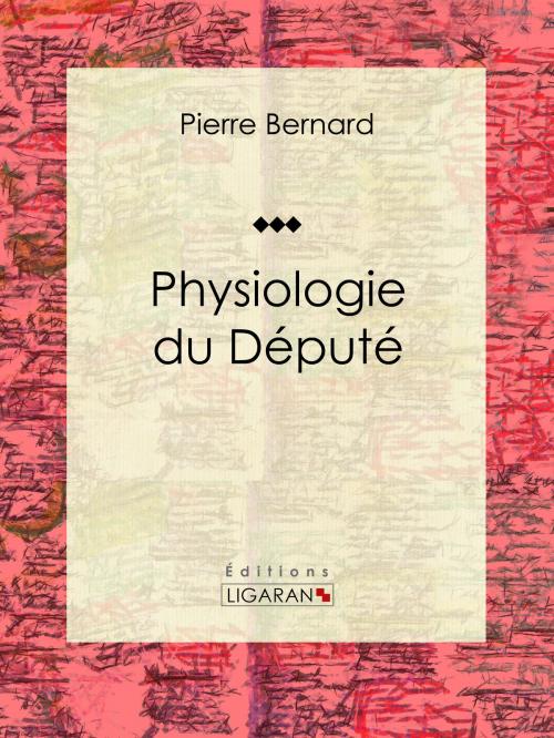 Cover of the book Physiologie du Député by Pierre Bernard, Ligaran, Ligaran