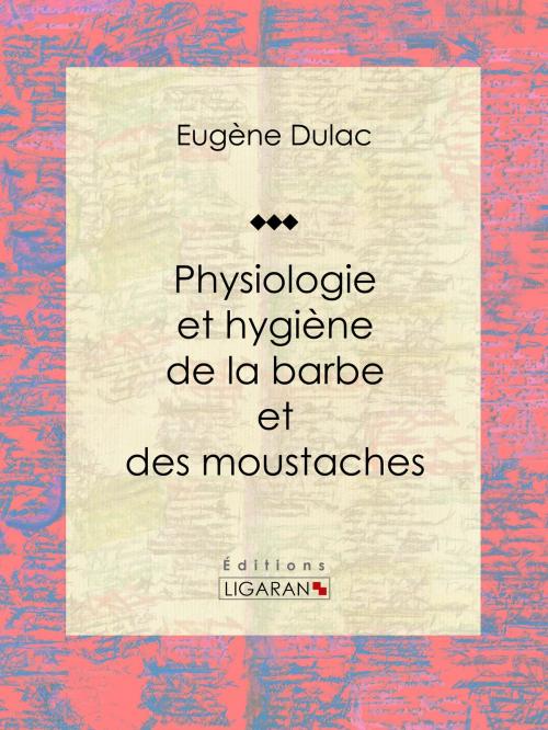 Cover of the book Physiologie et hygiène de la barbe et des moustaches by Eugène Dulac, Ligaran, Ligaran