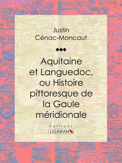 Cover of the book Aquitaine et Languedoc, ou Histoire pittoresque de la Gaule méridionale by Justin Cénac-Moncaut, Ligaran, Ligaran