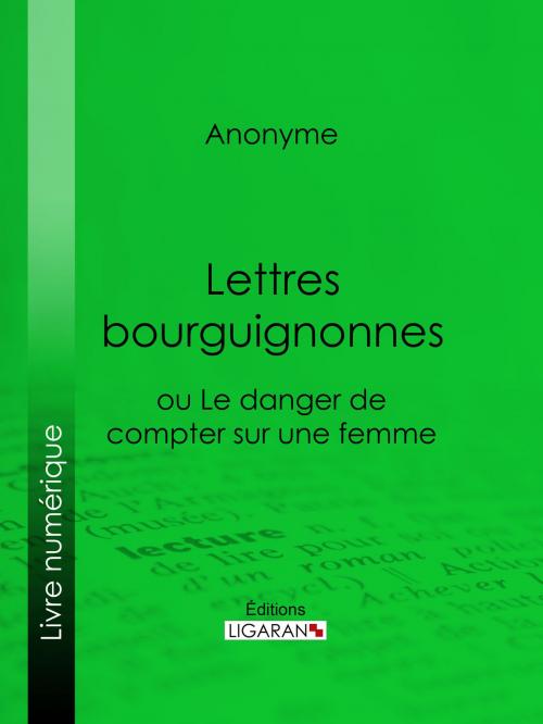 Cover of the book Lettres bourguignonnes ou Le danger de compter sur une femme by Anonyme, Ligaran, Ligaran