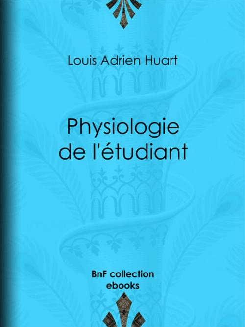 Cover of the book Physiologie de l'étudiant by Louis Joseph Trimolet, Théodore Maurisset, Louis Adrien Huart, BnF collection ebooks