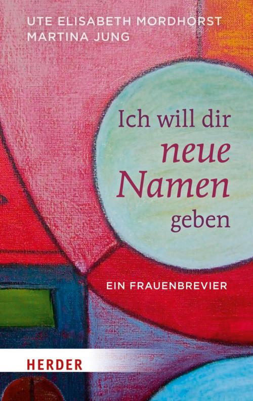 Cover of the book Ich will dir neue Namen geben by Ute Elisabeth Mordhorst, Martina Jung, Verlag Herder