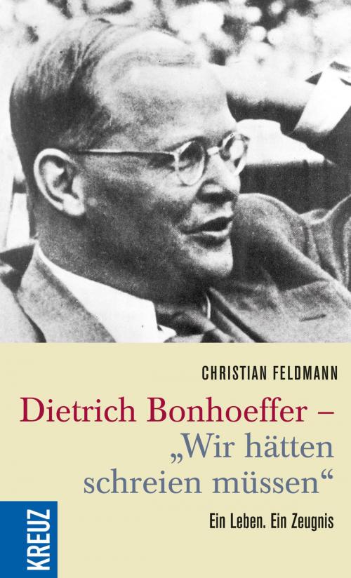 Cover of the book Dietrich Bonhoeffer - "Wir hätten schreien müssen" by Christian Feldmann, Kreuz Verlag