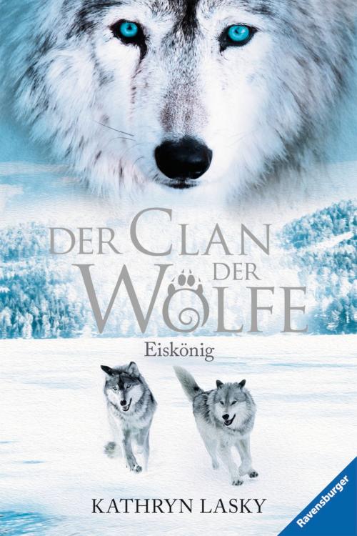 Cover of the book Der Clan der Wölfe 4: Eiskönig by Kathryn Lasky, Ravensburger Buchverlag