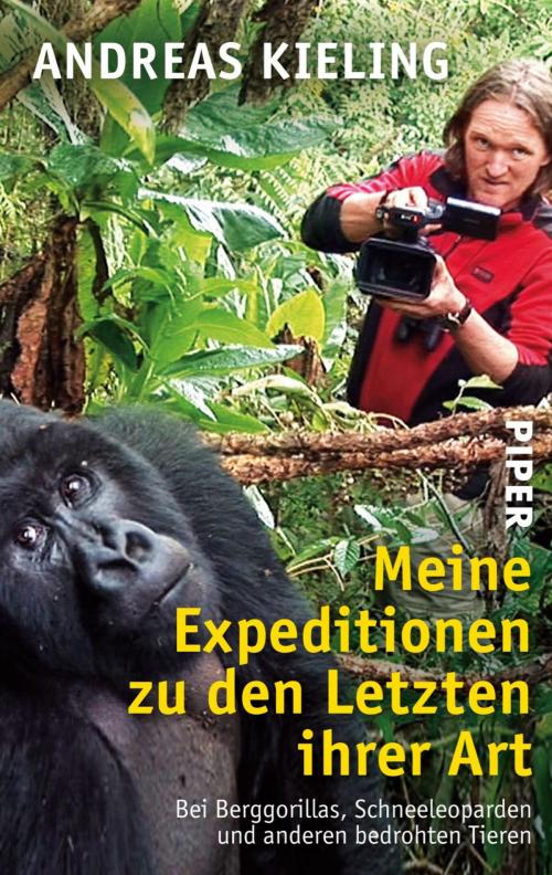 Cover of the book Meine Expeditionen zu den Letzten ihrer Art by Andreas Kieling, Piper ebooks