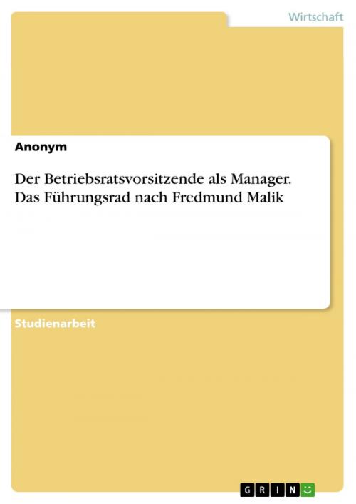 Cover of the book Der Betriebsratsvorsitzende als Manager. Das Führungsrad nach Fredmund Malik by Anonym, GRIN Verlag