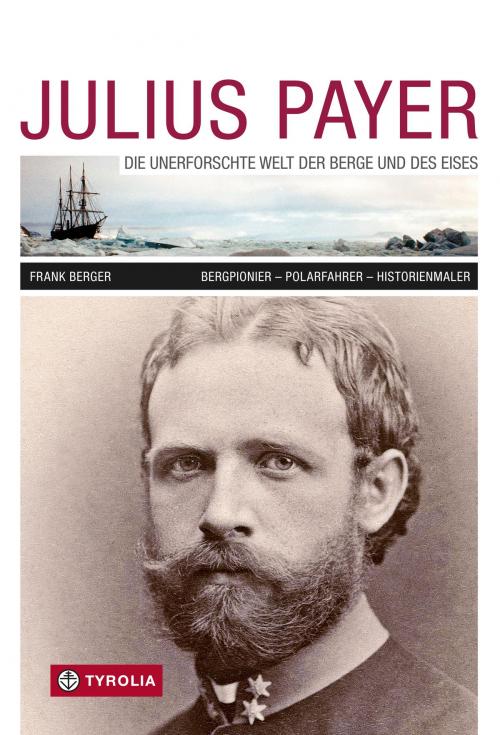 Cover of the book Julius Payer. Die unerforschte Welt der Berge und des Eises by Frank Berger, Tyrolia