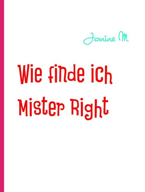 Cover of the book Wie finde ich Mister Right by Janine M, Books on Demand