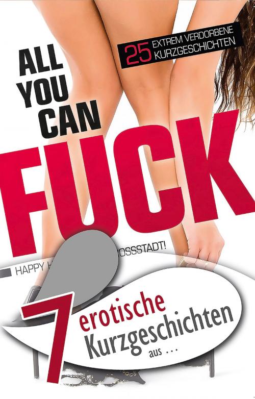 Cover of the book 7 erotische Kurzgeschichten aus: "All you can fuck" by Seymour C. Tempest, Jenny Prinz, Marie Sonnenfeld, Mia Heaven, Ulla Jacobsen, Florian Weber, Ina Stein, Carl Stephenson Verlag