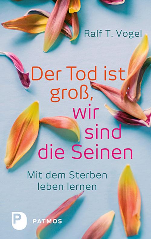 Cover of the book Der Tod ist groß, wir sind die Seinen by Ralf T. Vogel, Patmos Verlag