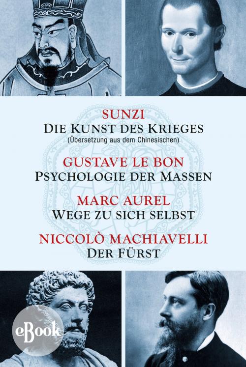 Cover of the book Die Kunst des Krieges - Psychologie der Massen - Wege zu sich selbst - Der Fürst by Sunzi, Gustave LeBon, Marc Aurel, Niccolò Machiavelli, Nikol