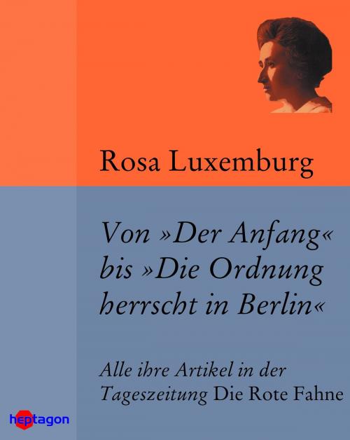 Cover of the book Von 'Der Anfang' bis 'Die Ordnung herrscht in Berlin' by Rosa Luxemburg, heptagon
