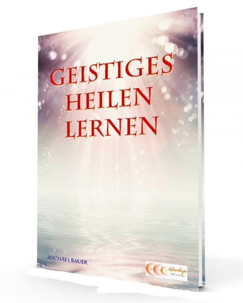 Cover of the book Geistiges Heilen lernen by Michael Bauer, Michael Bauer - Lifecollege