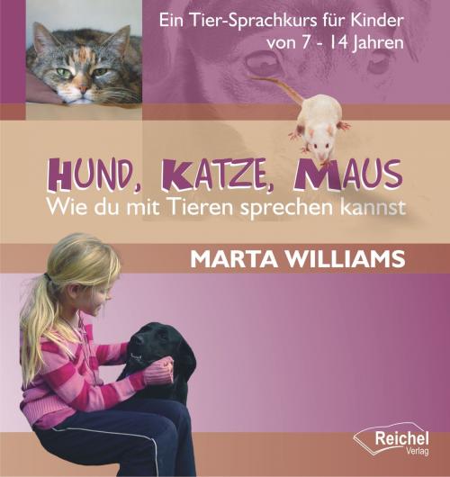Cover of the book Hund, Katze, Maus - Wie du mit Tieren sprechen kannst by Marta Williams, Reichel Verlag