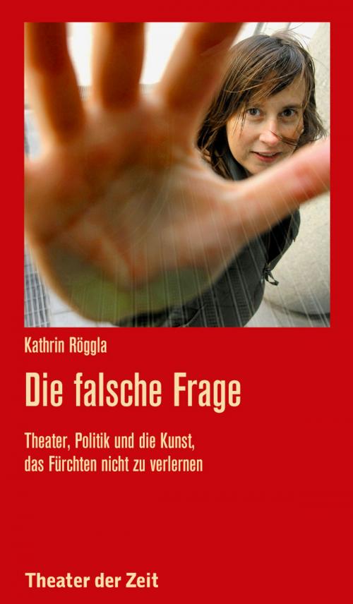 Cover of the book Die falsche Frage by Kathrin Röggla, Verlag Theater der Zeit