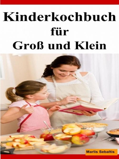 Cover of the book Kinderkochbuch für Groß und Klein by Marlis Sebaltis, XinXii-GD Publishing