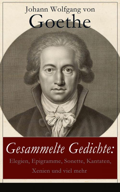 Cover of the book Gesammelte Gedichte: Elegien, Epigramme, Sonette, Kantaten, Xenien und viel mehr by Johann Wolfgang von Goethe, e-artnow