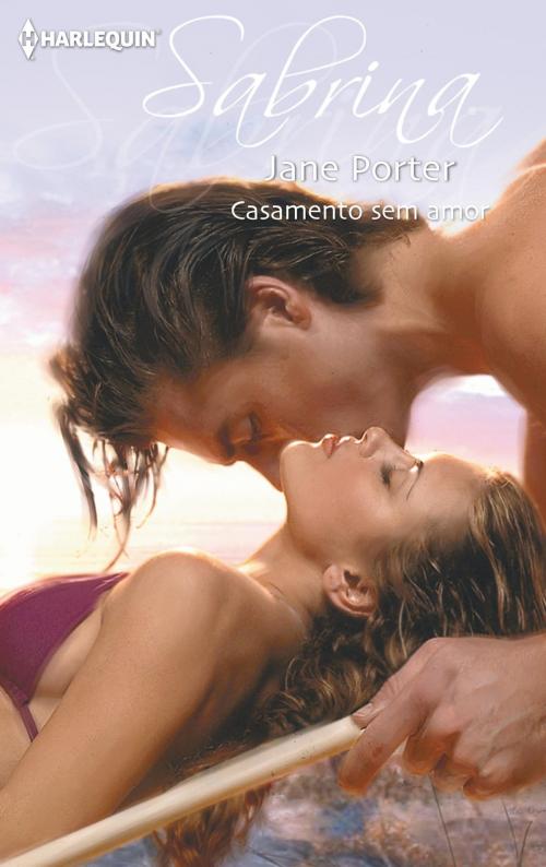 Cover of the book Casamento sem amor by Jane Porter, Harlequin, uma divisão de HarperCollins Ibérica, S.A.