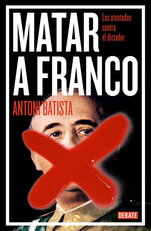 Cover of the book Matar a Franco by Antoni Batista, Penguin Random House Grupo Editorial España