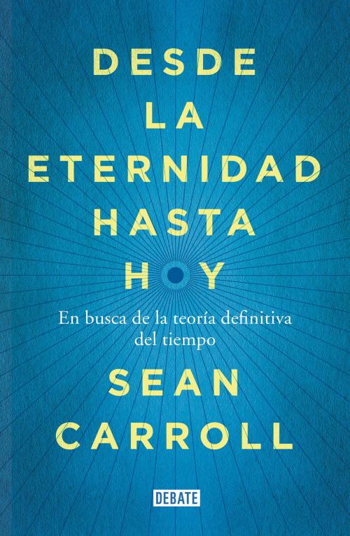 Cover of the book Desde la eternidad hasta hoy by Sean Carroll, Penguin Random House Grupo Editorial España
