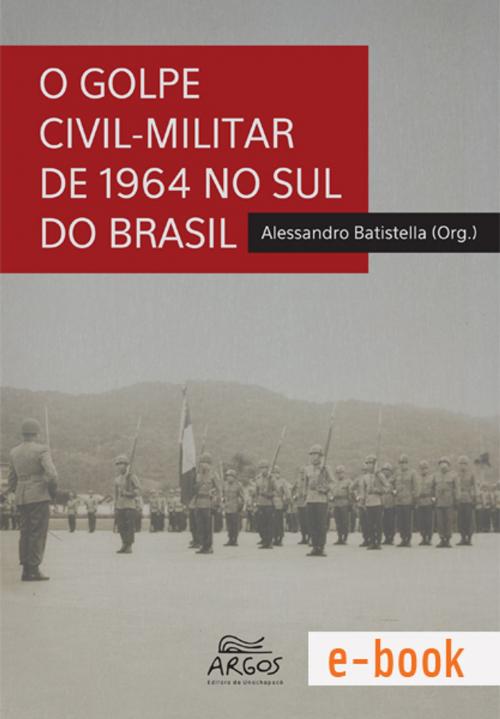 Cover of the book O golpe civil-militar de 1964 no sul do Brasil by Alessandro Batistella (org.), Editora Argos