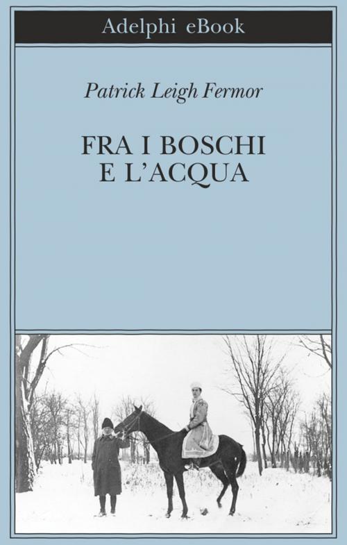 Cover of the book Fra i boschi e l'acqua by Patrick Leigh Fermor, Adelphi