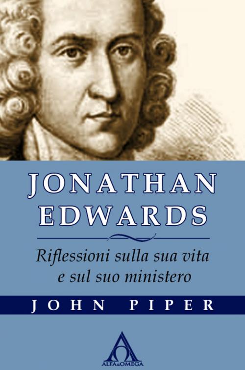 Cover of the book Jonathan Edwards. Riflessioni sulla sua vita e sul suo ministero by Piper John, Alfa & Omega