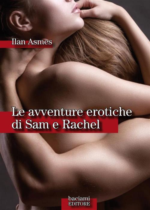 Cover of the book Le avventure erotiche di Sam e Rachel by Ilan Asmes, Baciami Editore