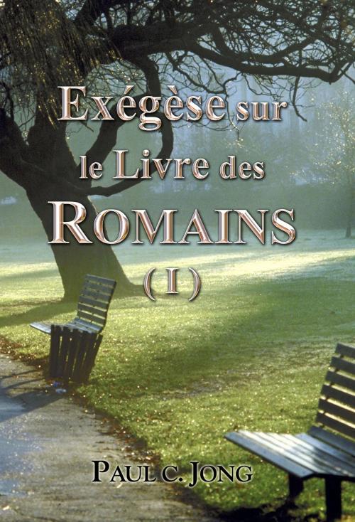 Cover of the book Exégèse sur le Livre des ROMAINS ( I ) by Paul C. Jong, Hephzibah Publishing House