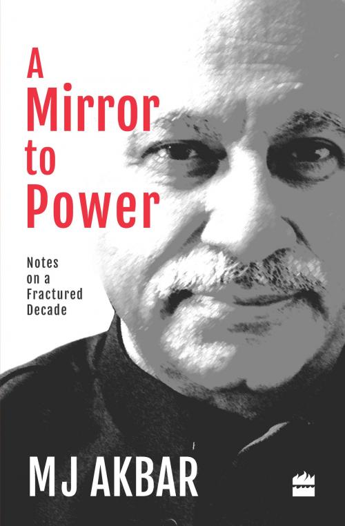 Cover of the book A Mirror to Power: Notes on a Fractured Decade by M J Akbar, HarperCollins Publishers India