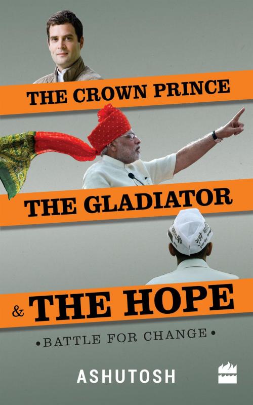 Cover of the book The Crown Prince, the Gladiator and the Hope: Battle for Change by Ashutosh, HarperCollins Publishers India