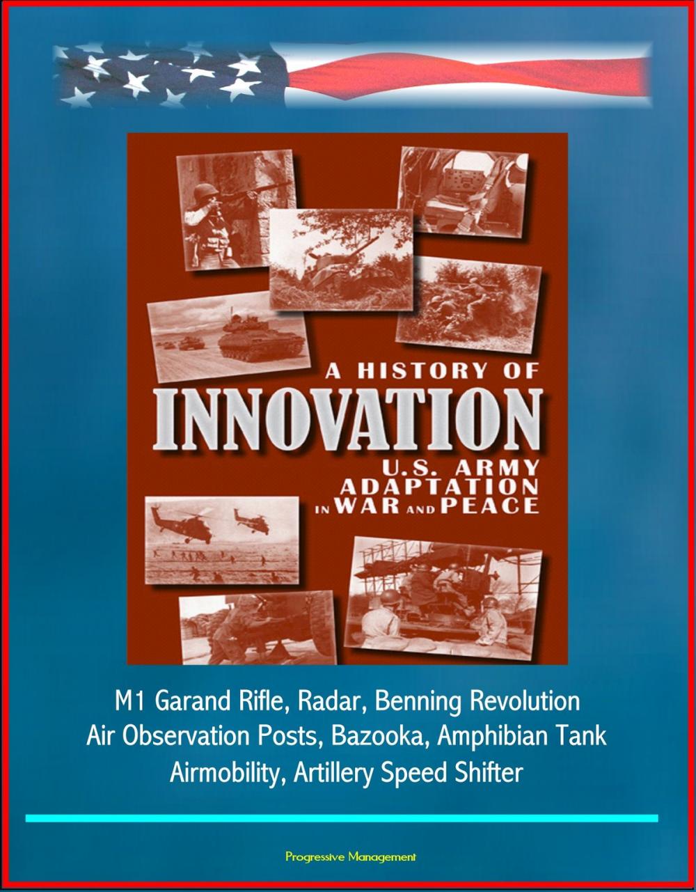 Big bigCover of A History of Innovation: U.S. Army Adaptation in War and Peace - M1 Garand Rifle, Radar, Benning Revolution, Air Observation Posts, Bazooka, Amphibian Tank, Airmobility, Artillery Speed Shifter