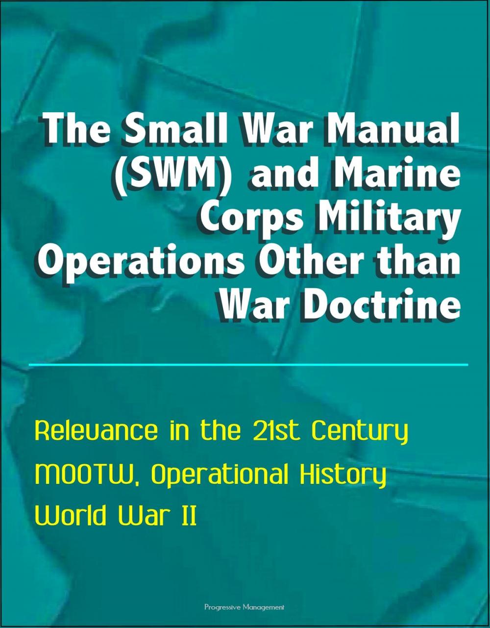 Big bigCover of The Small War Manual (SWM) and Marine Corps Military Operations Other than War Doctrine - Relevance in the 21st Century, MOOTW, Operational History, World War II