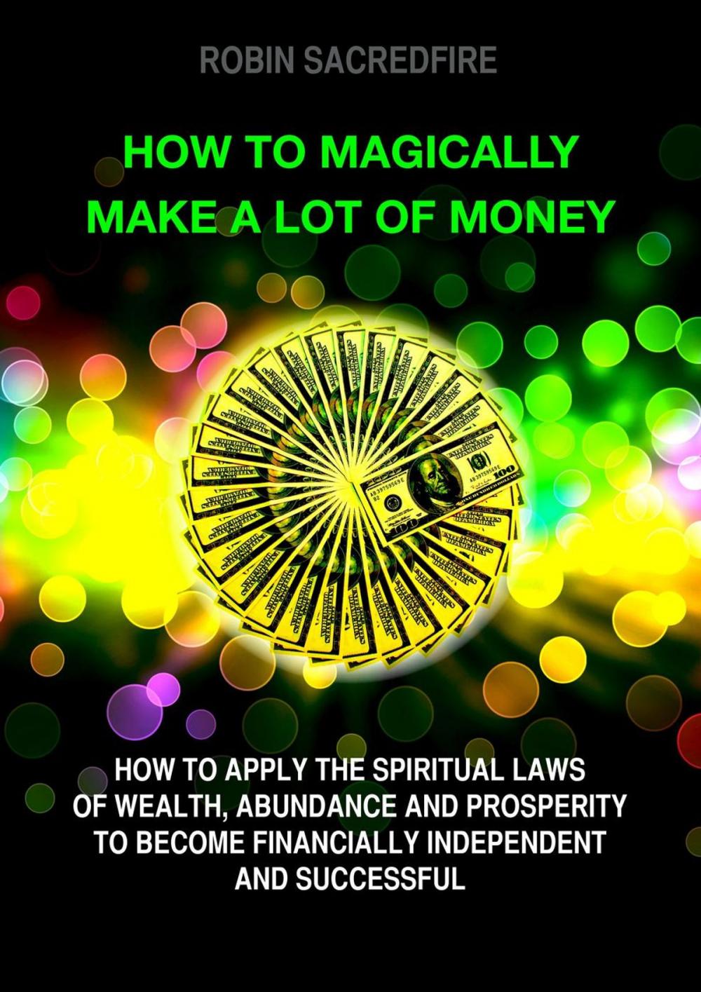 Big bigCover of How to Magically Make a Lot of Money: How to Apply the Spiritual Laws of Wealth, Abundance and Prosperity to Become Financially Independent and Successful