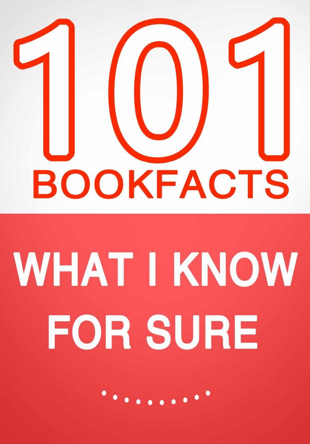 Big bigCover of What I know for Sure – 101 Amazing Facts You Didn’t Know