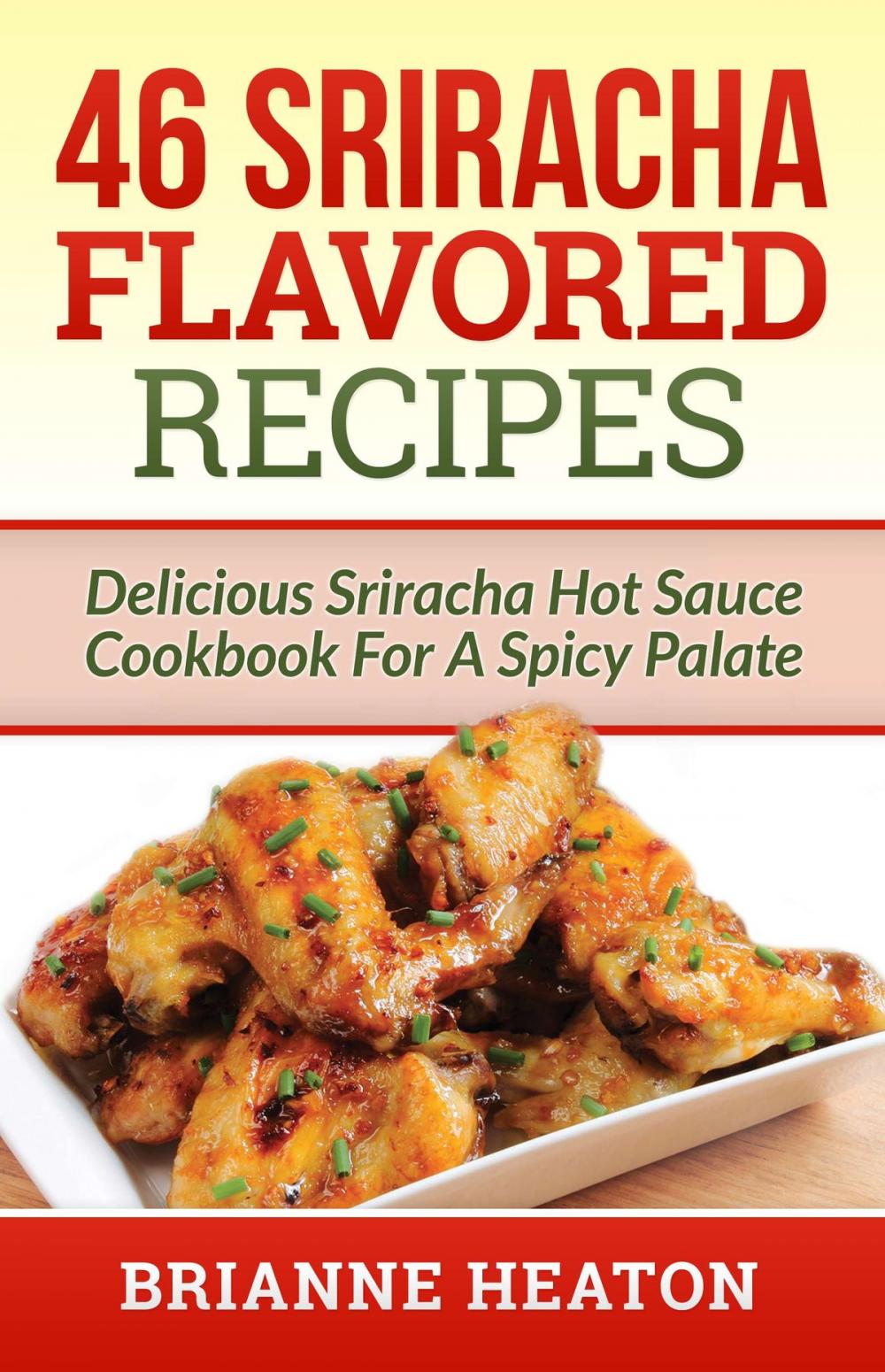 Big bigCover of 46 Sriracha Flavored Recipes: Delicious Sriracha Hot Sauce Cookbook For A Spicy Palate