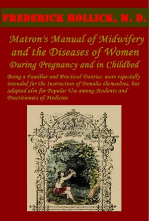 Cover of the book The Matron's Manual of Midwifery, and the Diseases of Women During Pregnancy and in Childbed (Illustrated BY OVER 50 SPLENDID ENGRAVINGS) by John Oxenham