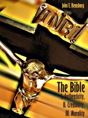 Cover of the book The Bible : I. Authenticity, II. Credibility, III. Morality (Illustrated) by George A Morrow, Jeanette Morrow, Renee Clark
