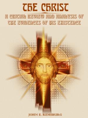 bigCover of the book The Christ : A Critical Review and Analysis of the Evidences of His Existence (Illustrated) by 