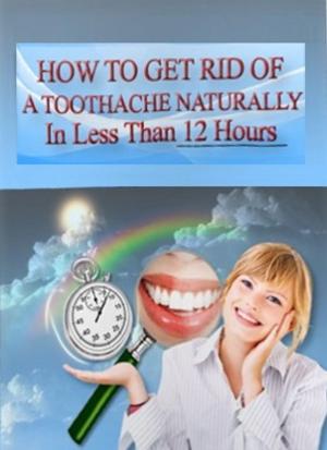 Cover of the book How To Get Rid Of A Toothache Naturally by Susanna Zentai, Frank Heckenbücker, Gabriel Tulus, Sabine Schmidt