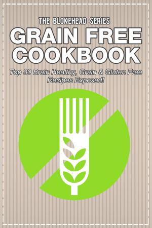 Cover of the book Grain Free Cookbook: Top 30 Brain Healthy, Grain & Gluten Free Recipes Exposed! by The Blokehead